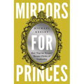 Mirrors for Princes: How "Tips for Tyrants" Became Clichés of Leadership - Paperback