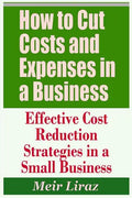 How to Cut Costs and Expenses in a Business - Effective Cost Reduction Strategies in a Small Business - Paperback