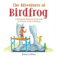 The Adventures of Birdfrog: A Beautifully illustrated book of the in-between world of Birdfrog - Hardcover