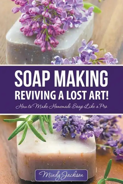 Soap Making: Reviving a Lost Art!: How to Make Homemade Soap like a Pro - Paperback