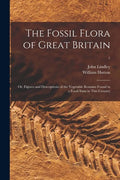The Fossil Flora of Great Britain; or, Figures and Descriptions of the Vegetable Remains Found in a Fossil State in This Country; 1 - Paperback