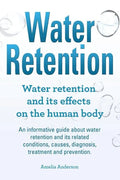 Water Retention. Water retention and its effects on the human body. An informative guide about water retention and its related conditions, causes, dia - Paperback