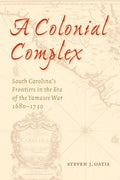 A Colonial Complex: South Carolina's Frontiers in the Era of the Yamasee War, 1680-1730 - Paperback