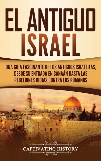 El Antiguo Israel: Una Guía Fascinante de los Antiguos Israelitas, Desde su Entrada en Canaán Hasta las Rebeliones Judías contra los Romanos - Hardcover