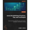 AutoCAD 2025 Best Practices, Tips, and Techniques: Boost productivity with interface tips, dynamic blocks, annotations, customizations, and more - Paperback