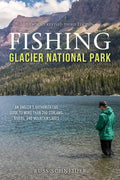 Fishing Glacier National Park: An Angler's Authoritative Guide to More Than 250 Streams, Rivers, and Mountain Lakes - Paperback