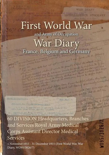 60 DIVISION Headquarters, Branches and Services Royal Army Medical Corps Assistant Director Medical Services: 1 November 1915 - 31 December 1915 (Firs - Paperback