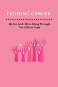 Fighting Cancer: My Son And I Were Going Through The Difficult Time - Paperback