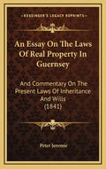 An Essay on the Laws of Real Property in Guernsey: And Commentary on the Present Laws of Inheritance and Wills (1841) - Hardcover