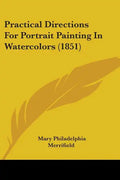 Practical Directions for Portrait Painting in Watercolors (1851) - Paperback