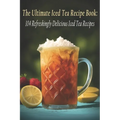 The Ultimate Iced Tea Recipe Book: 104 Refreshingly Delicious Iced Tea Recipes - Paperback