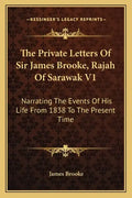 The Private Letters of Sir James Brooke, Rajah of Sarawak V1: Narrating the Events of His Life from 1838 to the Present Time - Paperback