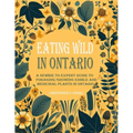 Eating Wild in Ontario: A Newbie to Expert Guide to Foraging/Growing Edible and Medicinal Plants in Ontario - Paperback