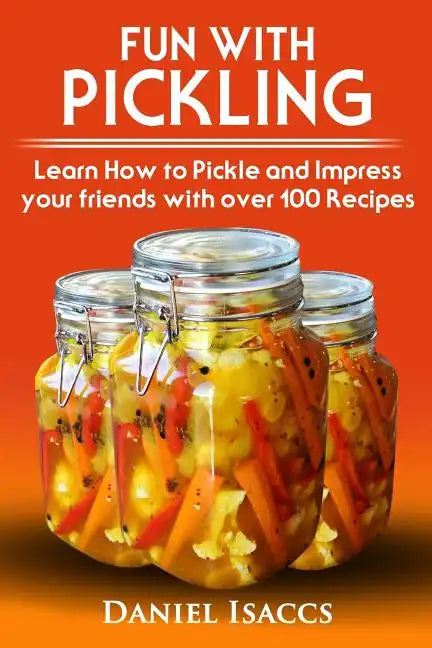 Fun with Pickling: Learn the Pickling Process with Pickling Guide with over 100 Pickling recipes, Pickling Vegetables has never been easi - Paperback