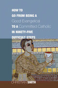 How to Go from Being a Good Evangelical to a Committed Catholic in Ninety-Five Difficult Steps - Paperback