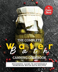 The Complete Water Bath Canning Cookbook: Beginners' Guide to Affordable Homemade Water Bath Recipes - Paperback