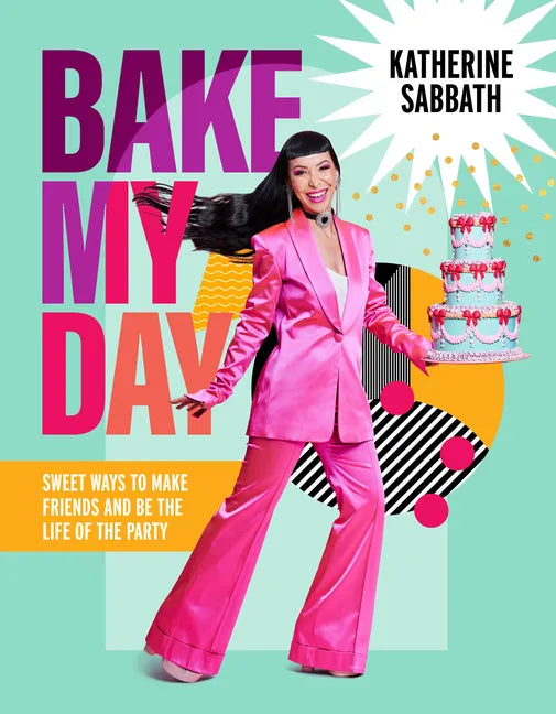 Bake My Day: Sweet Ways to Make Friends and Be the Life of the Party - Hardcover