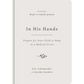 In His Hands: Prayers for Your Child or Baby in a Medical Crisis - Hardcover