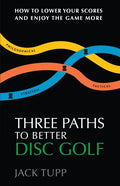 Three Paths to Better Disc Golf: How to Lower Your Scores and Enjoy the Game More - Paperback