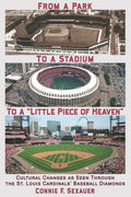 From a Park to a Stadium to a Little Piece of Heaven: Cultural Changes As Seen Through the St. Louis Cardinals Baseball Diamonds - Paperback