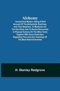 Alchemy: Ancient and Modern; Being a Brief Account of the Alchemistic Doctrines, and Their Relations, to Mysticism on the One H - Paperback