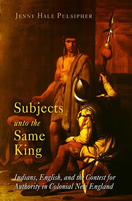 Subjects Unto the Same King: Indians, English, and the Contest for Authority in Colonial New England - Paperback