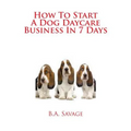 How To Start A Dog Daycare Business In 7 Days - Paperback