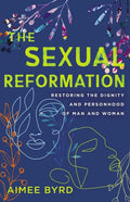 The Sexual Reformation: Restoring the Dignity and Personhood of Man and Woman - Paperback
