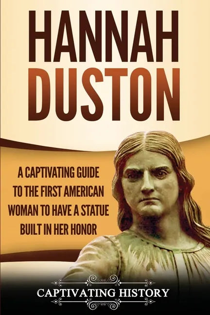 Hannah Duston: A Captivating Guide to the First American Woman to Have a Statue Built in Her Honor - Paperback