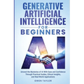 Generative Artificial Intelligence for Beginners: Unravel the Mysteries of AI With Ease and Confidence Through Practical Guides, Ethical Insights, and - Paperback
