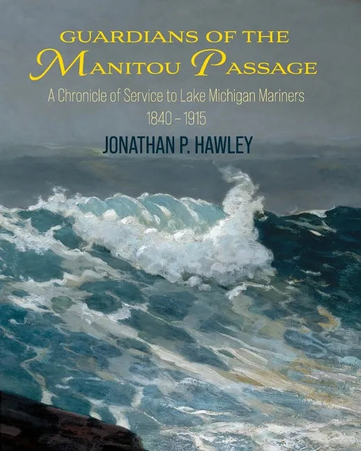 Guardians of the Manitou Passage: A Chronicle of Service to Lake Michigan Mariners, 1840-1915 - Paperback