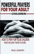 Powerful Prayers for Your Adult Children: How to Pray for Your Children and Secure their Future - Paperback