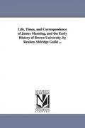 Life, Times, and Correspondence of James Manning, and the Early History of Brown University. by Reuben Aldridge Guild ... - Paperback