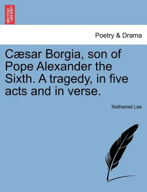Caesar Borgia, Son of Pope Alexander the Sixth. a Tragedy, in Five Acts and in Verse. - Paperback
