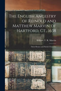 The English Ancestry of Reinold and Matthew Marvin of Hartford, Ct., 1638: Their Homes and Parish Churches - Paperback