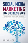 Social Media Marketing for Business 2019: New Strategies to Make Money Online and Shape the Future of Your Small or Large Business Capitalizing on New - Paperback