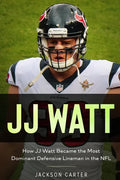 JJ Watt: How JJ Watt Became the Most Dominant Defensive Lineman in the NFL - Paperback