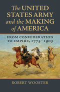 The United States Army and the Making of America: From Confederation to Empire, 1775-1903 - Hardcover