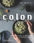 Eat to Beat Colon Disease: Simple Recipes to Maintain a Healthy Colon - Paperback