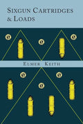 Sixgun Cartridges and Loads: A Manual Covering the Selection, Use and Loading of the Most Suitable and Popular Revolver Cartridges - Paperback