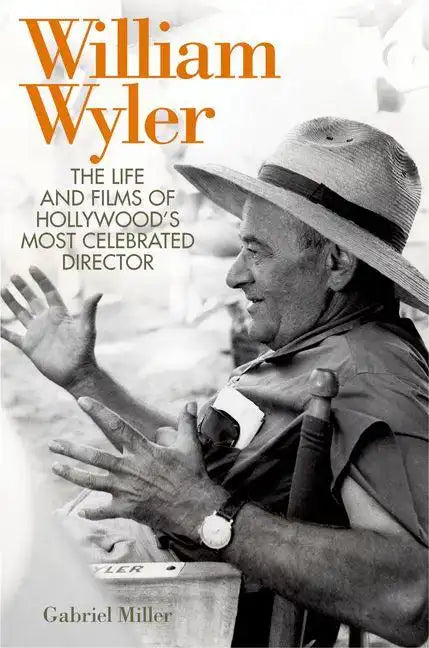 William Wyler: The Life and Films of Hollywood's Most Celebrated Director - Hardcover
