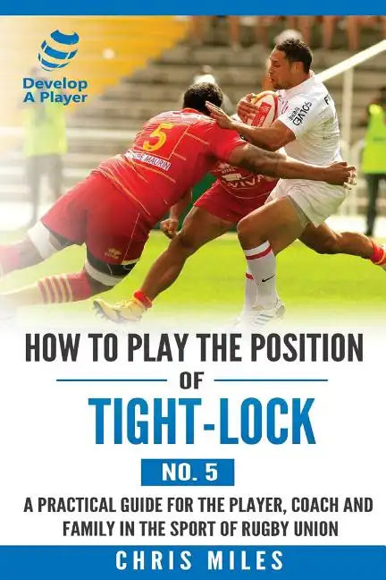 How to play the position of Tight-lock (No. 5): A practical guide for the player, coach and family in the sport of rugby union - Paperback