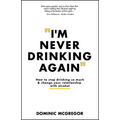 I'm Never Drinking Again: How to Stop Drinking So Much and Change Your Relationship with Alcohol - Paperback