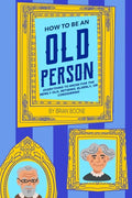 How to Be an Old Person: Everything to Know for the Newly Old, Retiring, Elderly, or Considering - Paperback
