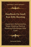 Handbook on Small Bore Rifle Shooting: Equipment, Marksmanship, Target Shooting, Practical Shooting, Rifle Ranges, Rifle Clubs - Paperback