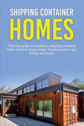 Shipping Container Homes: The best guide to building a shipping container home and tiny house living, including plans, tips, FAQs, and more! - Paperback