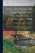 Vital Statistics of Stewartstown, N.H. From Dec. 1, 1770 to Jan. 1, 1888; Contains Names & Dates of the Original Grant, Incorporation, Settlement, Mar - Paperback