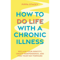 How to Do Life with a Chronic Illness: Reclaim Your Identity, Create Independence, and Find Your Way Forward - Paperback