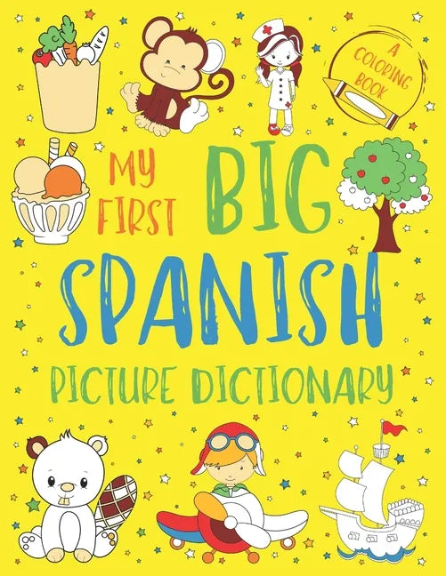 My First Big Spanish Picture Dictionary: Two in One: Dictionary and Coloring Book - Color and Learn the Words - Spanish Book for Kids with Translation - Paperback