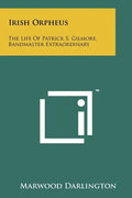 Irish Orpheus: The Life Of Patrick S. Gilmore, Bandmaster Extraordinary - Paperback